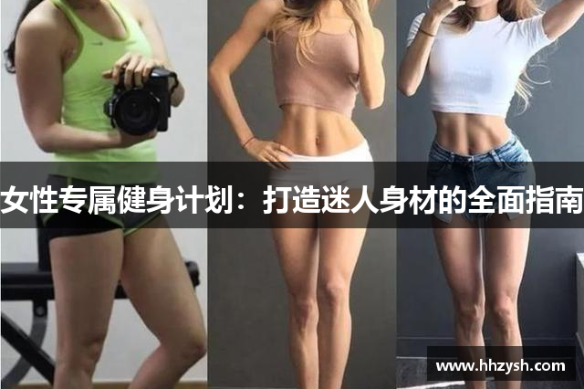 女性专属健身计划：打造迷人身材的全面指南